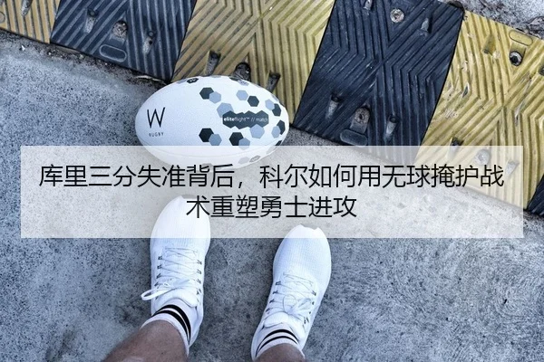 库里三分失准背后，科尔如何用无球掩护战术重塑勇士进攻